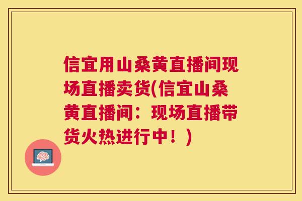 信宜用山桑黄直播间现场直播卖货(信宜山桑黄直播间:现场直播带货火热进行中!) 信宜用山桑黄直播间现场直播卖货(信宜山桑黄直播间:现场直播带货火热进行中!)