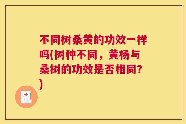 不同树桑黄的功效一样吗(树种不同,黄杨与桑树的功效是否相同?) 不同树桑黄的功效一样吗(树种不同,黄杨与桑树的功效是否相同?)
