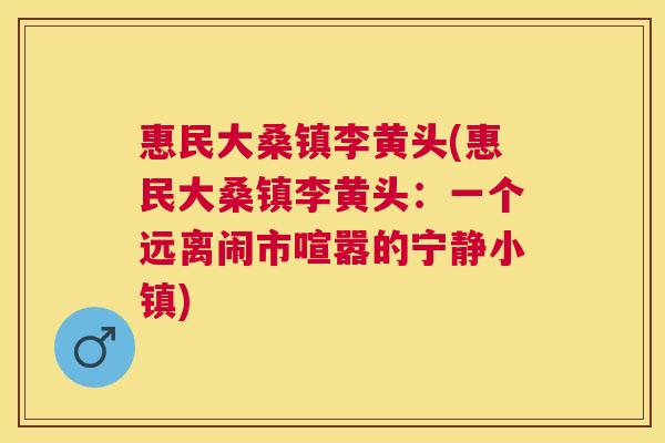 惠民大桑镇李黄头(惠民大桑镇李黄头:一个远离闹市喧嚣的宁静小镇) 惠民大桑镇李黄头(惠民大桑镇李黄头:一个远离闹市喧嚣的宁静小镇)