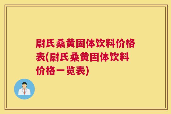 尉氏桑黄固体饮料价格表(尉氏桑黄固体饮料价格一览表) 尉氏桑黄固体饮料价格表(尉氏桑黄固体饮料价格一览表)