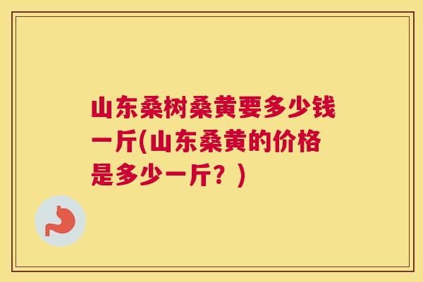 山东桑树桑黄要多少钱一斤(山东桑黄的价格是多少一斤?) 山东桑树桑黄要多少钱一斤(山东桑黄的价格是多少一斤?)