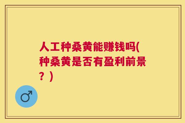 人工种桑黄能赚钱吗(种桑黄是否有盈利前景?) 人工种桑黄能赚钱吗(种桑黄是否有盈利前景?)