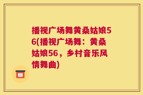 播视广场舞黄桑姑娘56(播视广场舞:黄桑姑娘56,乡村音乐风情舞曲) 播视广场舞黄桑姑娘56(播视广场舞:黄桑姑娘56,乡村音乐风情舞曲)