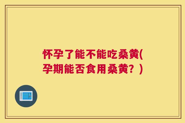 怀孕了能不能吃桑黄(孕期能否食用桑黄?) 怀孕了能不能吃桑黄(孕期能否食用桑黄?)