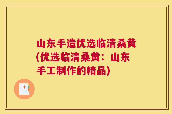 山东手造优选临清桑黄(优选临清桑黄:山东手工制作的精品) 山东手造优选临清桑黄(优选临清桑黄:山东手工制作的精品)