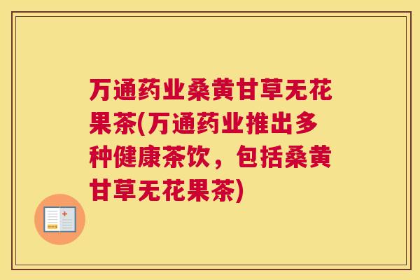 万通药业桑黄甘草无花果茶(万通药业推出多种健康茶饮,包括桑黄甘草无花果茶) 万通药业桑黄甘草无花果茶(万通药业推出多种健康茶饮,包括桑黄甘草无花果茶)