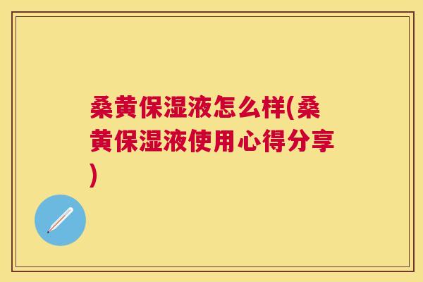 桑黄保湿液怎么样(桑黄保湿液使用心得分享) 桑黄保湿液怎么样(桑黄保湿液使用心得分享)