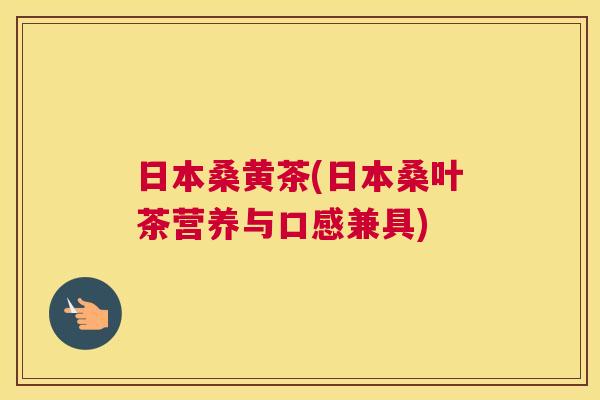 日本桑黄茶(日本桑叶茶营养与口感兼具) 日本桑黄茶(日本桑叶茶营养与口感兼具)