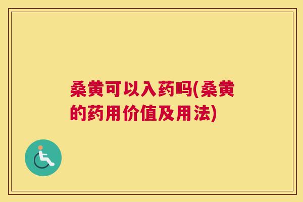 桑黄可以入药吗(桑黄的药用价值及用法) 桑黄可以入药吗(桑黄的药用价值及用法)