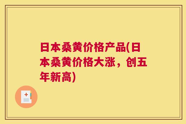 日本桑黄价格产品(日本桑黄价格大涨，创五年新高)
