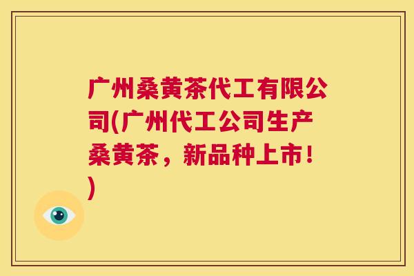 广州桑黄茶代工有限公司(广州代工公司生产桑黄茶,新品种上市!) 广州桑黄茶代工有限公司(广州代工公司生产桑黄茶,新品种上市!)