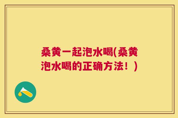 桑黄一起泡水喝(桑黄泡水喝的正确方法!) 桑黄一起泡水喝(桑黄泡水喝的正确方法!)