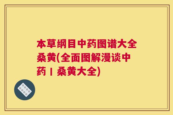 本草纲目图谱大全桑黄(全面图解漫谈丨桑黄大全) 本草纲目图谱大全桑黄(全面图解漫谈丨桑黄大全)