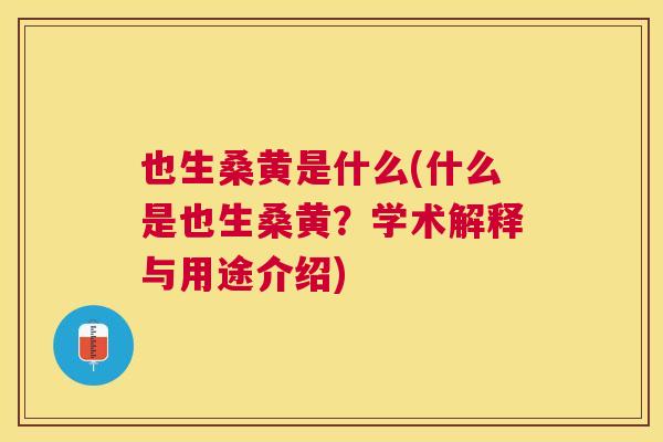 也生桑黄是什么(什么是也生桑黄?学术解释与用途介绍) 也生桑黄是什么(什么是也生桑黄?学术解释与用途介绍)