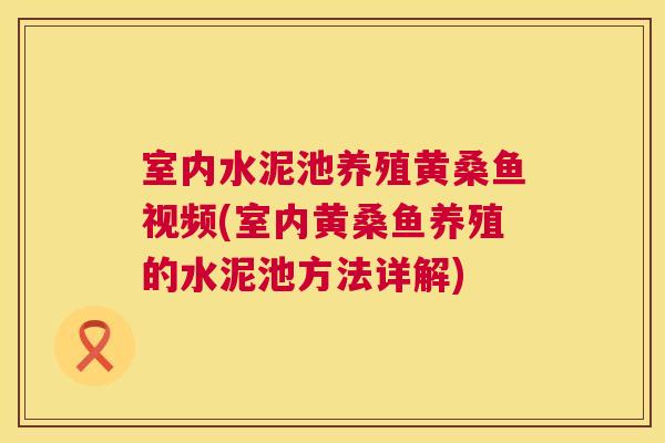 室内水泥池养殖黄桑鱼视频(室内黄桑鱼养殖的水泥池方法详解) 室内水泥池养殖黄桑鱼视频(室内黄桑鱼养殖的水泥池方法详解)