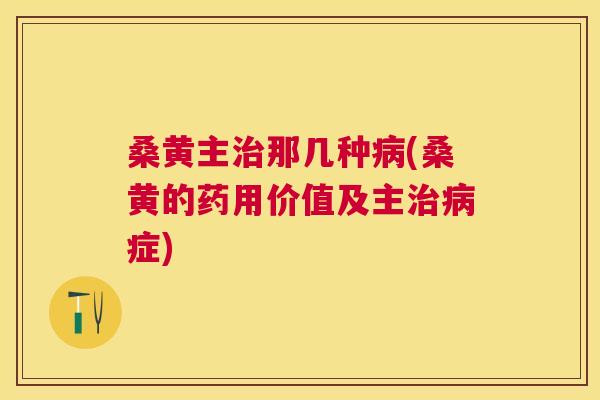 桑黄主那几种(桑黄的药用价值及主症) 桑黄主那几种(桑黄的药用价值及主症)