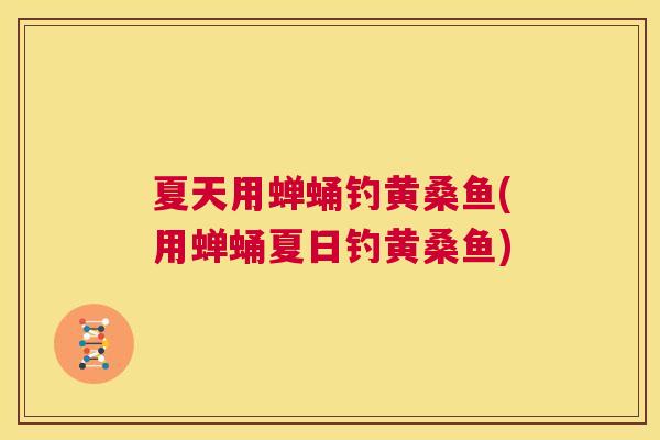 夏天用蝉蛹钓黄桑鱼(用蝉蛹夏日钓黄桑鱼) 夏天用蝉蛹钓黄桑鱼(用蝉蛹夏日钓黄桑鱼)