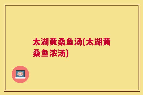 太湖黄桑鱼汤(太湖黄桑鱼浓汤) 太湖黄桑鱼汤(太湖黄桑鱼浓汤)