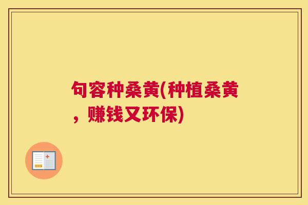 句容种桑黄(种植桑黄,赚钱又环保) 句容种桑黄(种植桑黄,赚钱又环保)