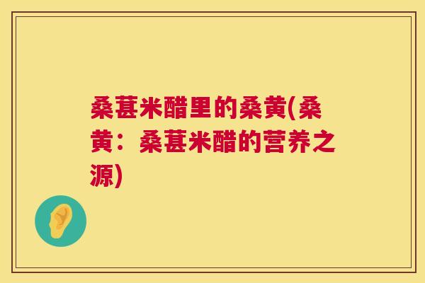 桑葚米醋里的桑黄(桑黄:桑葚米醋的营养之源) 桑葚米醋里的桑黄(桑黄:桑葚米醋的营养之源)