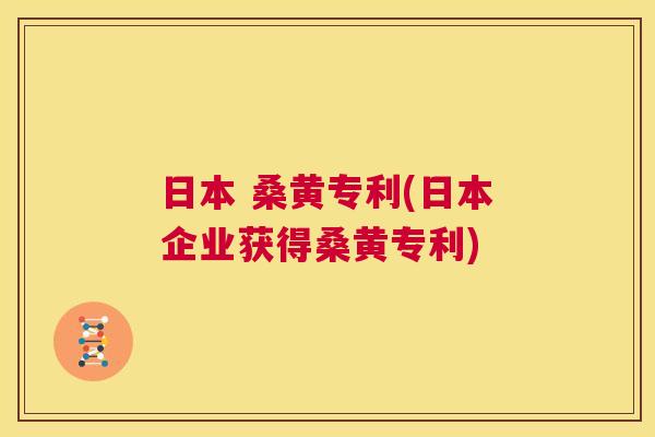 日本 桑黄专利(日本企业获得桑黄专利) 日本 桑黄专利(日本企业获得桑黄专利)