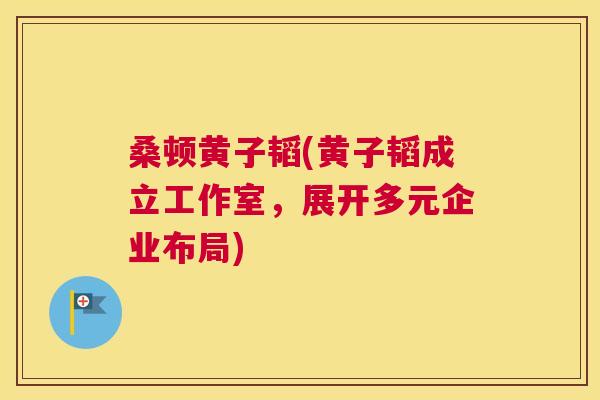桑顿黄子韬(黄子韬成立工作室，展开多元企业布局)