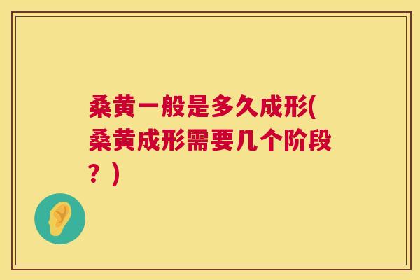 桑黄一般是多久成形(桑黄成形需要几个阶段?) 桑黄一般是多久成形(桑黄成形需要几个阶段?)
