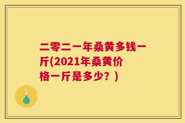 二零二一年桑黄多钱一斤(2021年桑黄价格一斤是多少?) 二零二一年桑黄多钱一斤(2021年桑黄价格一斤是多少?)