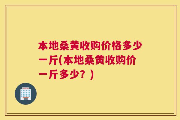 本地桑黄收购价格多少一斤(本地桑黄收购价一斤多少?) 本地桑黄收购价格多少一斤(本地桑黄收购价一斤多少?)