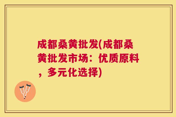 成都桑黄批发(成都桑黄批发市场:优质原料,多元化选择) 成都桑黄批发(成都桑黄批发市场:优质原料,多元化选择)