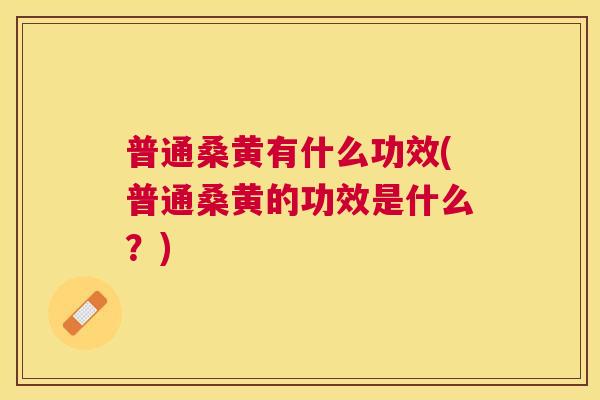 普通桑黄有什么功效(普通桑黄的功效是什么?) 普通桑黄有什么功效(普通桑黄的功效是什么?)
