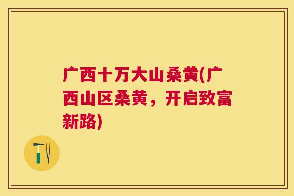 广西十万大山桑黄(广西山区桑黄,开启致富新路) 广西十万大山桑黄(广西山区桑黄,开启致富新路)