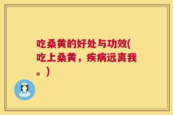 吃桑黄的好处与功效(吃上桑黄,远离我。) 吃桑黄的好处与功效(吃上桑黄,远离我。)