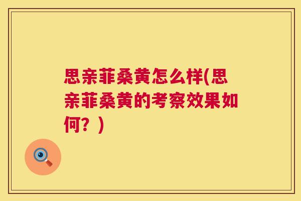 思亲菲桑黄怎么样(思亲菲桑黄的考察效果如何?) 思亲菲桑黄怎么样(思亲菲桑黄的考察效果如何?)