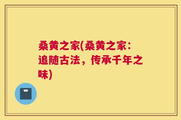 桑黄之家(桑黄之家:追随古法,传承千年之味) 桑黄之家(桑黄之家:追随古法,传承千年之味)