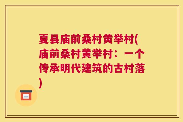 夏县庙前桑村黄举村(庙前桑村黄举村:一个传承明代建筑的古村落) 夏县庙前桑村黄举村(庙前桑村黄举村:一个传承明代建筑的古村落)