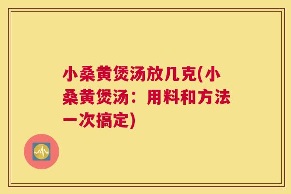 小桑黄煲汤放几克(小桑黄煲汤:用料和方法一次搞定) 小桑黄煲汤放几克(小桑黄煲汤:用料和方法一次搞定)