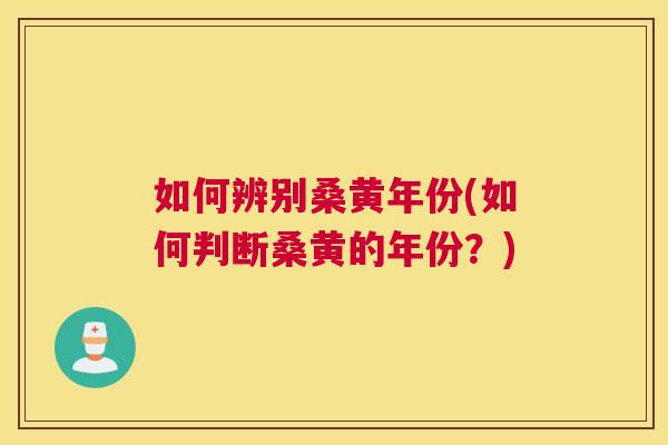 如何辨别桑黄年份(如何判断桑黄的年份?) 如何辨别桑黄年份(如何判断桑黄的年份?)