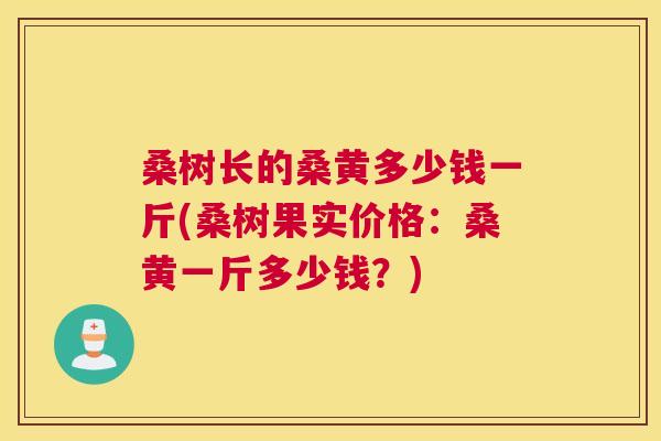 桑树长的桑黄多少钱一斤(桑树果实价格:桑黄一斤多少钱?) 桑树长的桑黄多少钱一斤(桑树果实价格:桑黄一斤多少钱?)