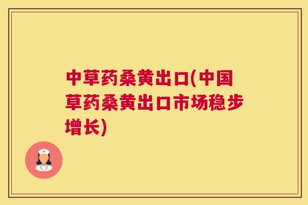 中草药桑黄出口(中国草药桑黄出口市场稳步增长) 中草药桑黄出口(中国草药桑黄出口市场稳步增长)