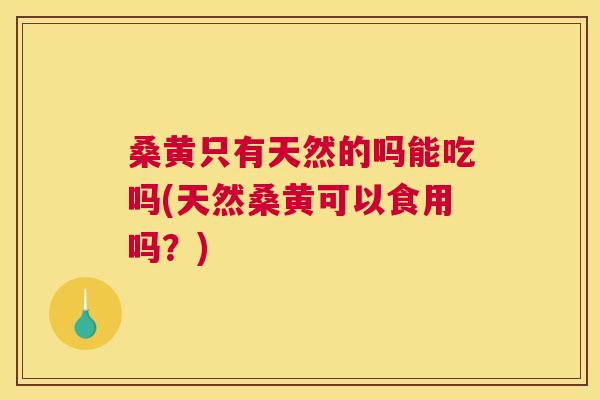 桑黄只有天然的吗能吃吗(天然桑黄可以食用吗?) 桑黄只有天然的吗能吃吗(天然桑黄可以食用吗?)