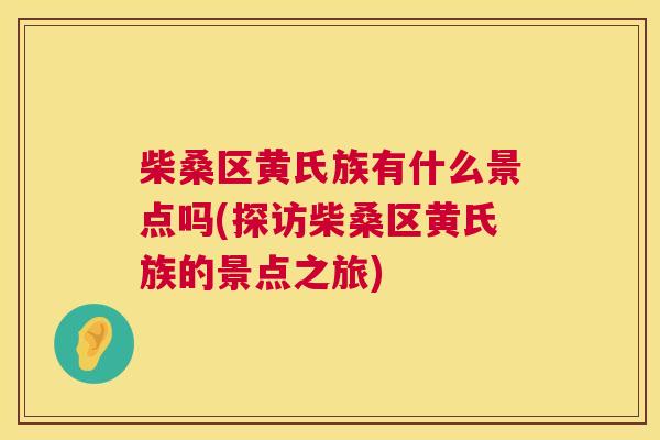 柴桑区黄氏族有什么景点吗(探访柴桑区黄氏族的景点之旅)