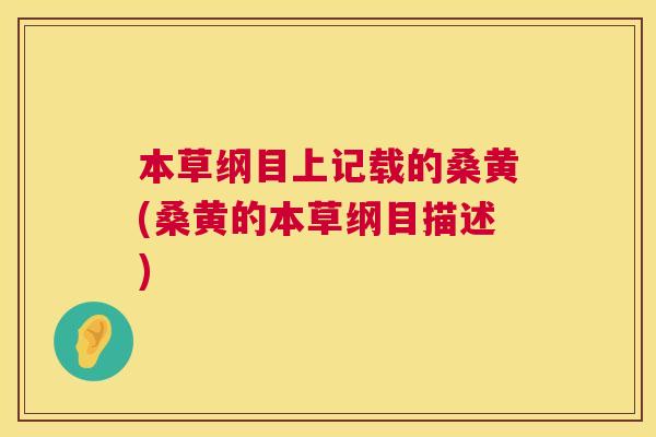 本草纲目上记载的桑黄(桑黄的本草纲目描述) 本草纲目上记载的桑黄(桑黄的本草纲目描述)