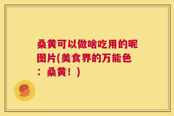 桑黄可以做啥吃用的呢图片(美食界的万能色：桑黄！)