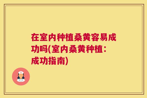 在室内种植桑黄容易成功吗(室内桑黄种植:成功指南) 在室内种植桑黄容易成功吗(室内桑黄种植:成功指南)