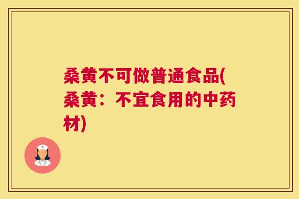 桑黄不可做普通食品(桑黄:不宜食用的材) 桑黄不可做普通食品(桑黄:不宜食用的材)