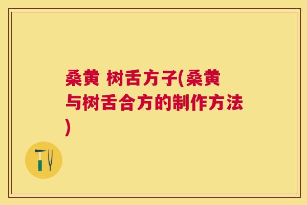 桑黄 树舌方子(桑黄与树舌合方的制作方法)