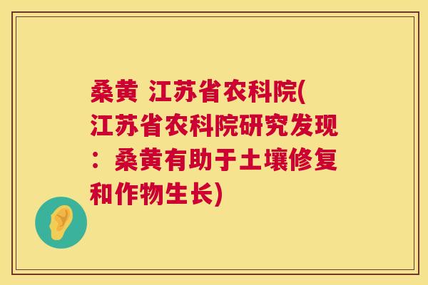桑黄 江苏省农科院(江苏省农科院研究发现:桑黄有助于土壤修复和作物生长) 桑黄 江苏省农科院(江苏省农科院研究发现:桑黄有助于土壤修复和作物生长)