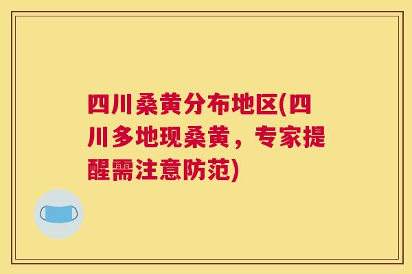 四川桑黄分布地区(四川多地现桑黄,专家提醒需注意防范) 四川桑黄分布地区(四川多地现桑黄,专家提醒需注意防范)