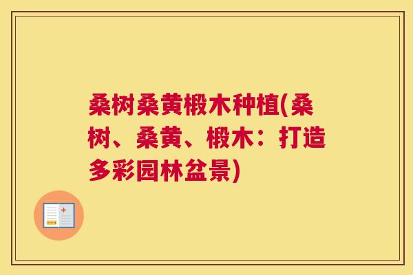 桑树桑黄椴木种植(桑树、桑黄、椴木:打造多彩园林盆景) 桑树桑黄椴木种植(桑树、桑黄、椴木:打造多彩园林盆景)